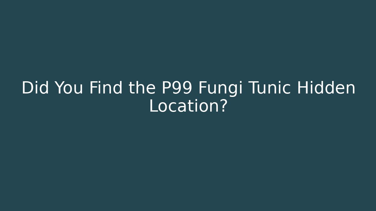 Did You Find the P99 Fungi Tunic Hidden Location?