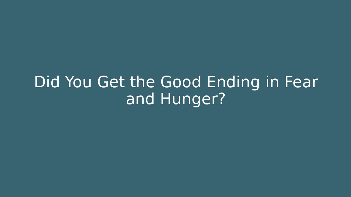 Did You Get the Good Ending in Fear and Hunger?