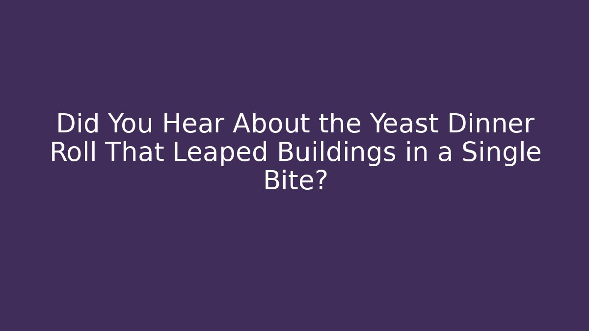 Did You Hear About the Yeast Dinner Roll That Leaped Buildings in a Single Bite?