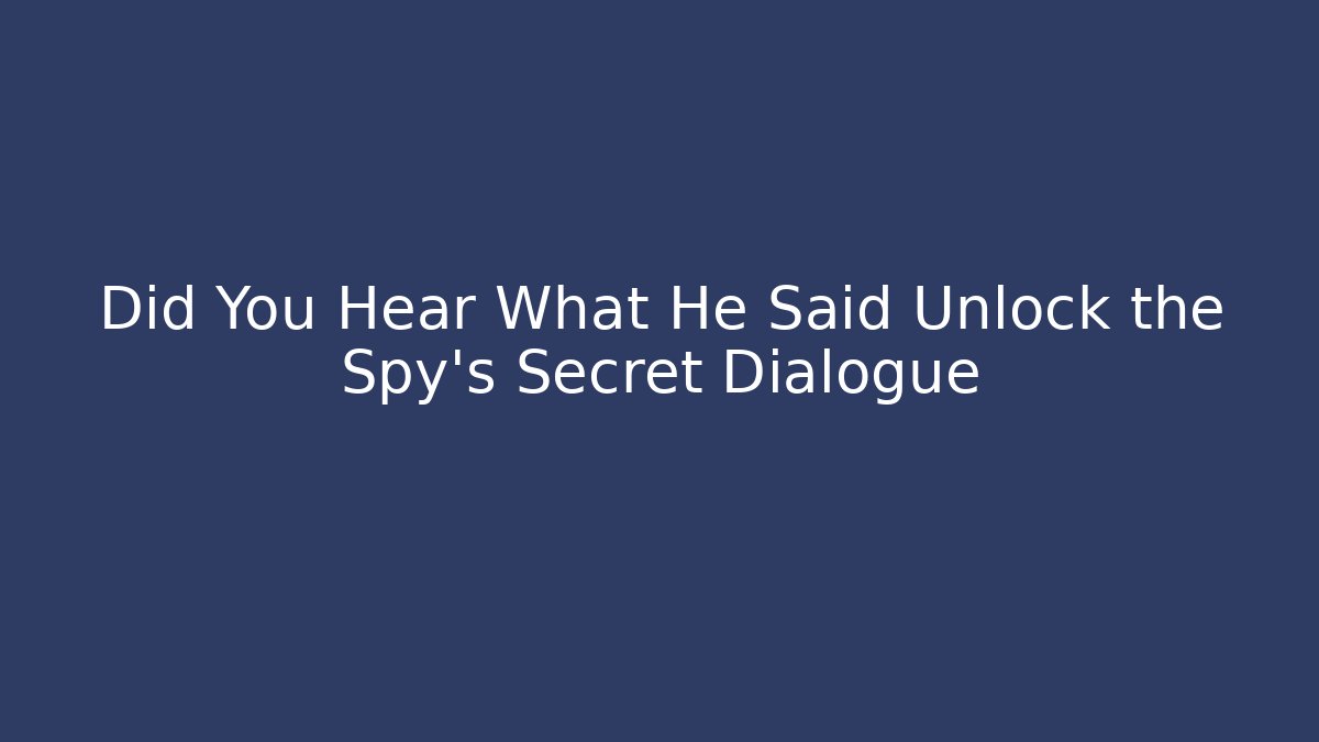 Did You Hear What He Said Unlock the Spy's Secret Dialogue