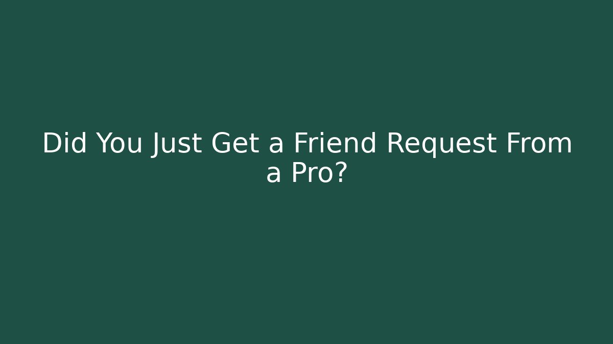 Did You Just Get a Friend Request From a Pro?
