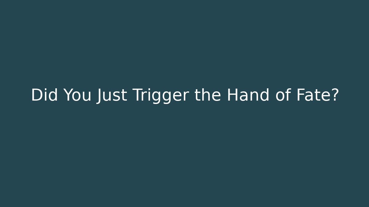 Did You Just Trigger the Hand of Fate?