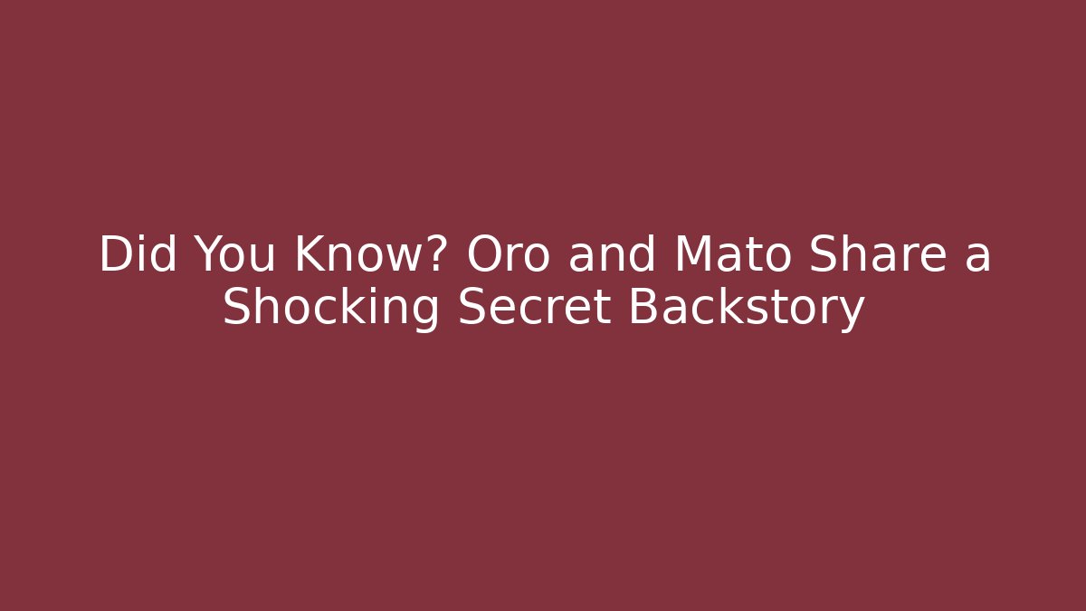 Did You Know? Oro and Mato Share a Shocking Secret Backstory