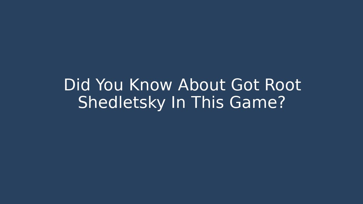 Did You Know About Got Root Shedletsky In This Game?