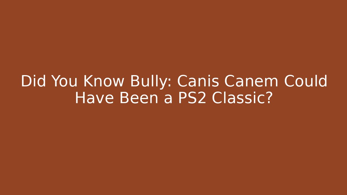 Did You Know Bully: Canis Canem Could Have Been a PS2 Classic?