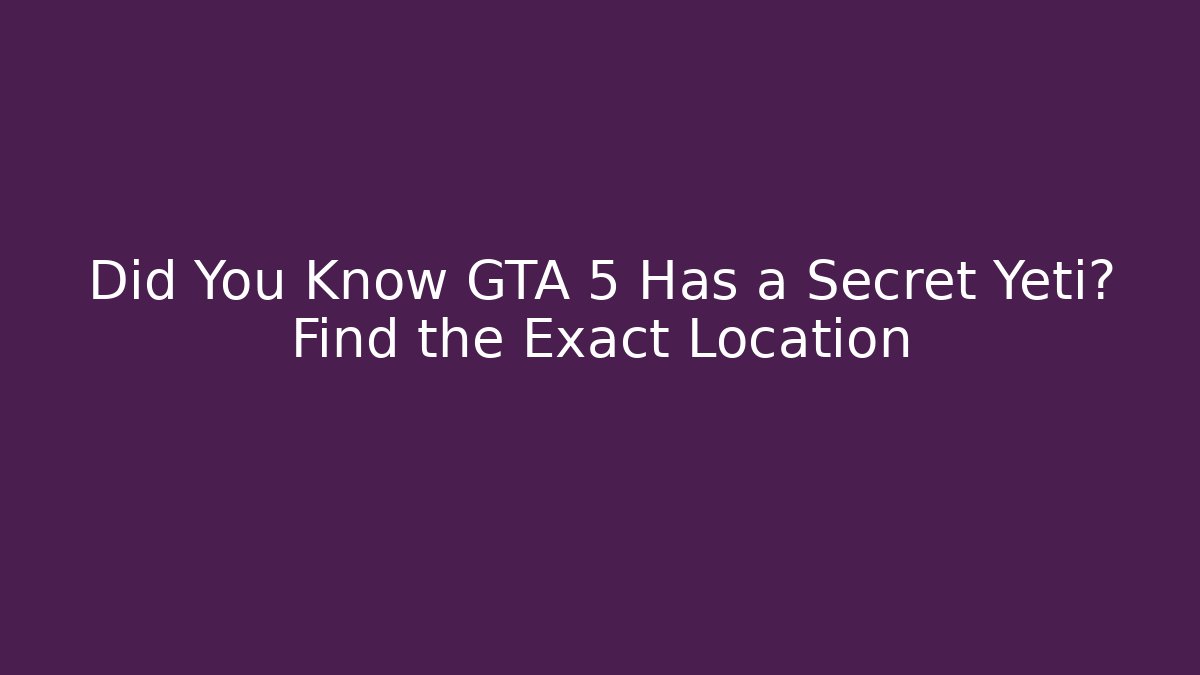 Did You Know GTA 5 Has a Secret Yeti? Find the Exact Location