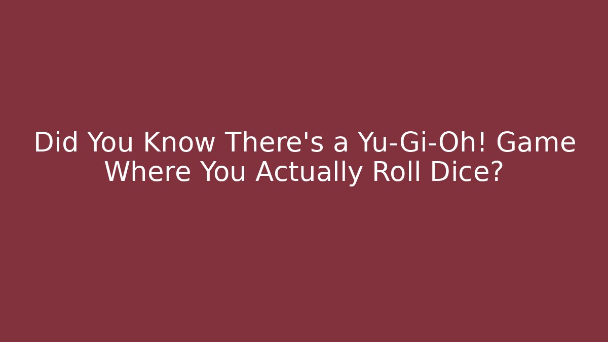 Did You Know There's a Yu-Gi-Oh! Game Where You Actually Roll Dice?