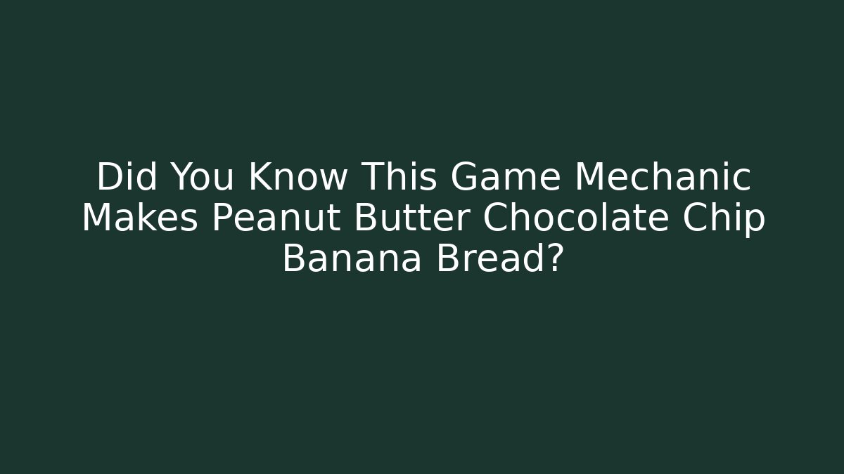 Did You Know This Game Mechanic Makes Peanut Butter Chocolate Chip Banana Bread? - Método de Aprovação