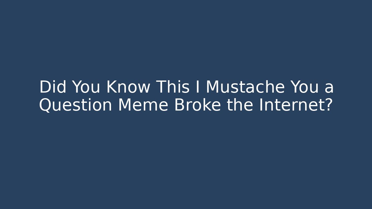 Did You Know This I Mustache You a Question Meme Broke the Internet?