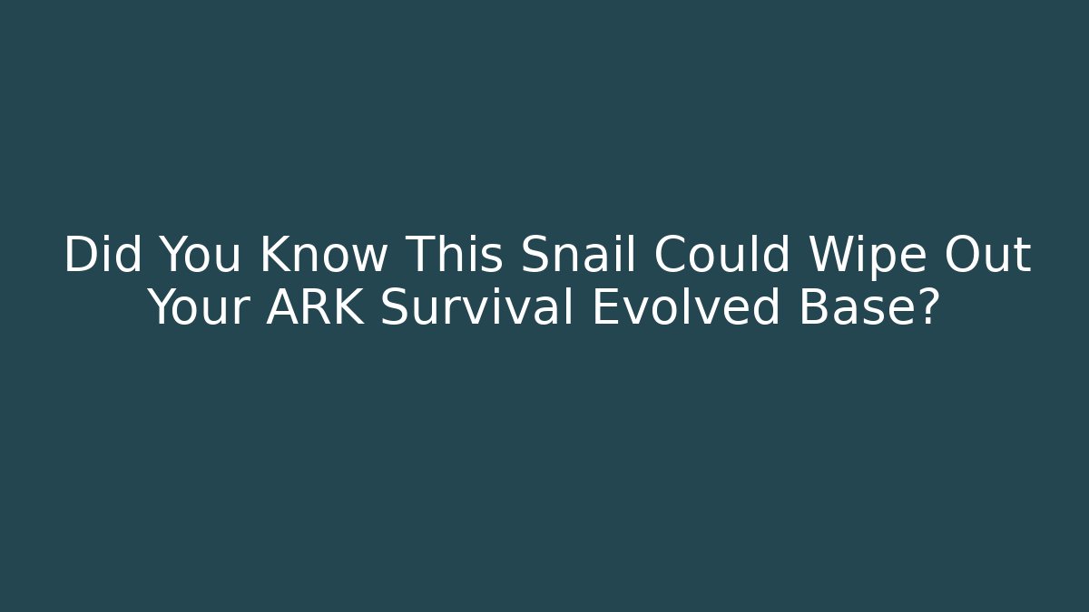 Did You Know This Snail Could Wipe Out Your ARK Survival Evolved Base?