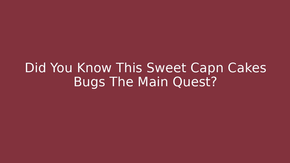 Did You Know This Sweet Capn Cakes Bugs The Main Quest?