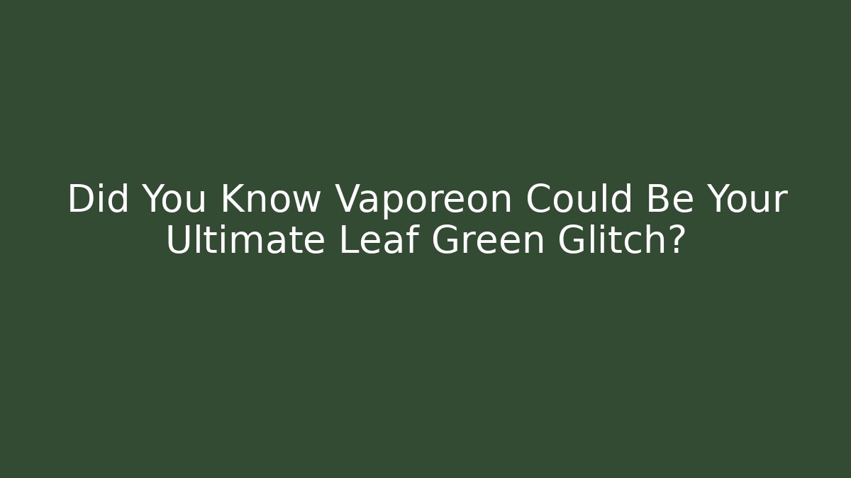 Did You Know Vaporeon Could Be Your Ultimate Leaf Green Glitch?