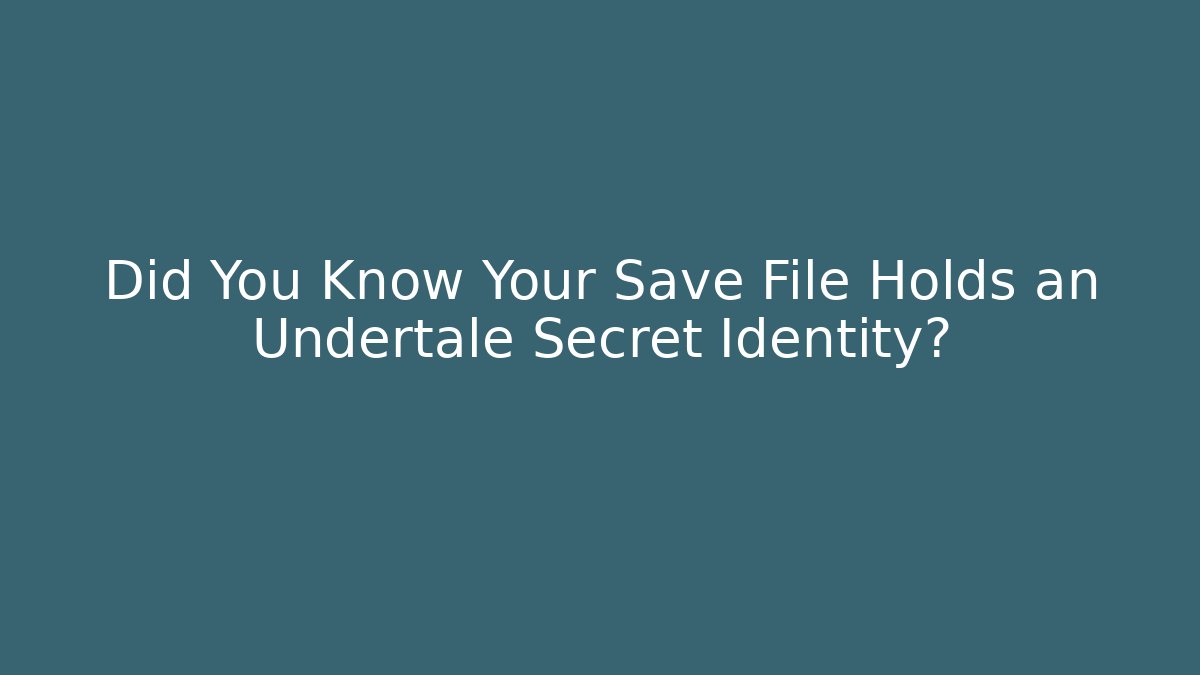 Did You Know Your Save File Holds an Undertale Secret Identity?