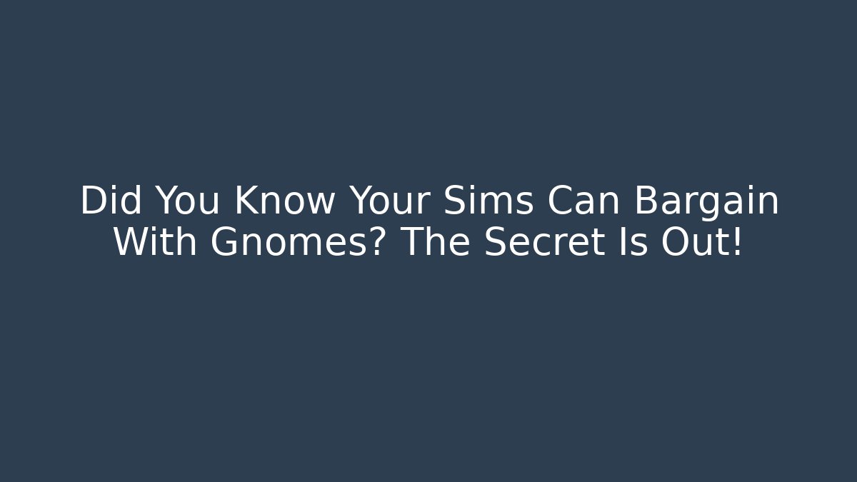 Did You Know Your Sims Can Bargain With Gnomes? The Secret Is Out!