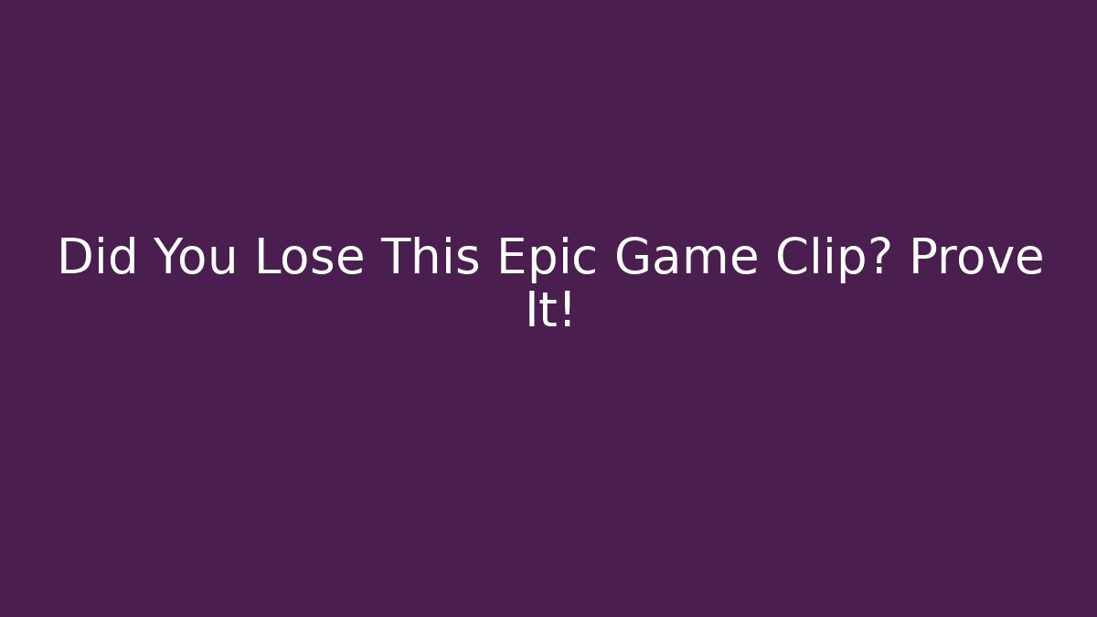 Did You Lose This Epic Game Clip? Prove It!