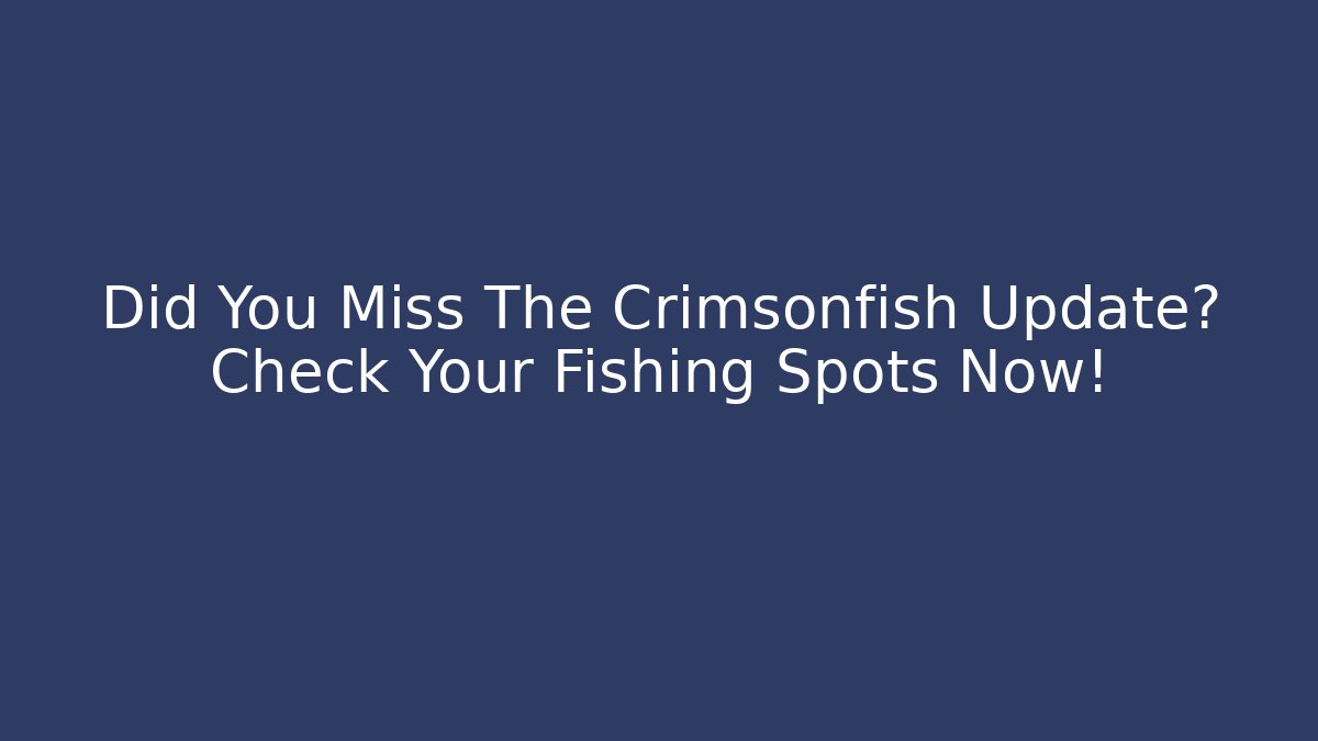 Did You Miss The Crimsonfish Update? Check Your Fishing Spots Now!