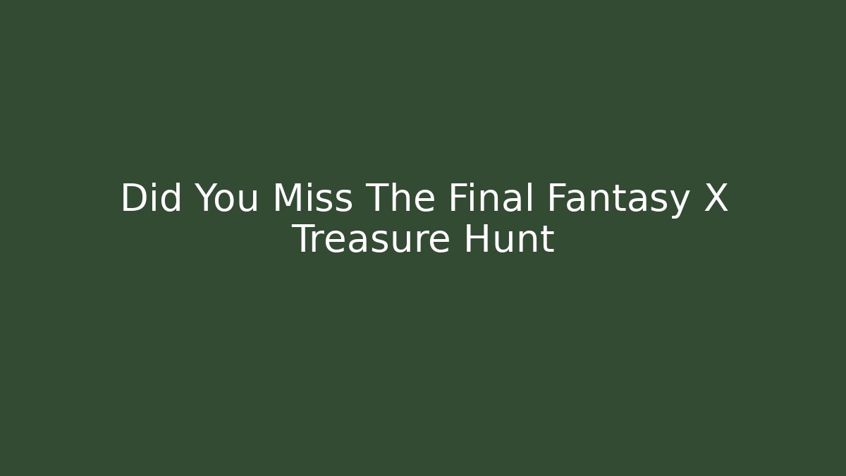 Did You Miss The Final Fantasy X Treasure Hunt
