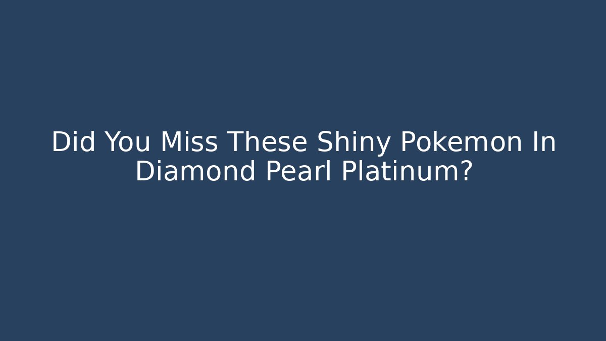 Did You Miss These Shiny Pokémon In Diamond Pearl Platinum?