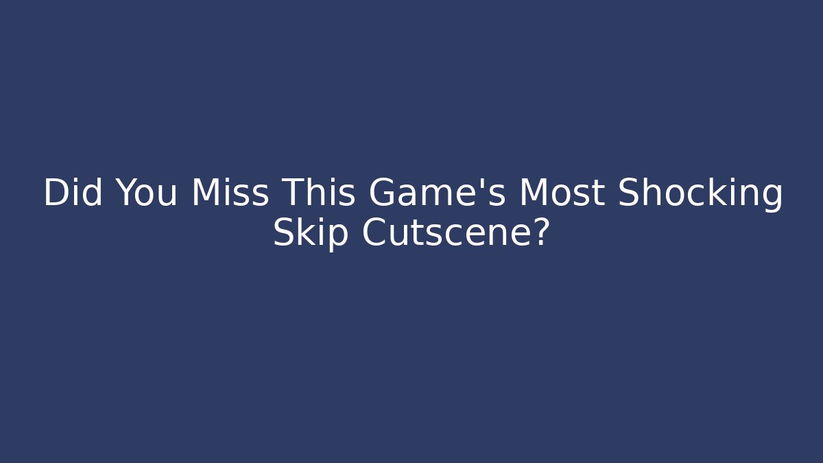 Did You Miss This Game's Most Shocking Skip Cutscene?