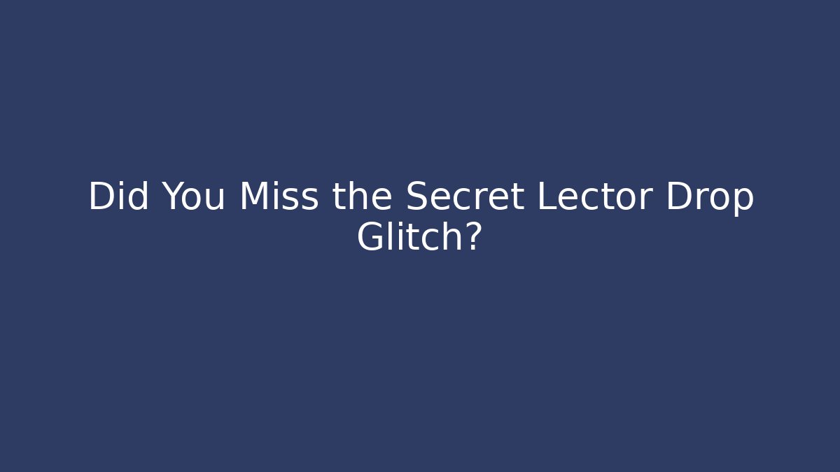 Did You Miss the Secret Lector Drop Glitch?