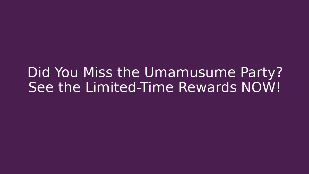 Did You Miss the Umamusume Party? See the Limited-Time Rewards NOW!