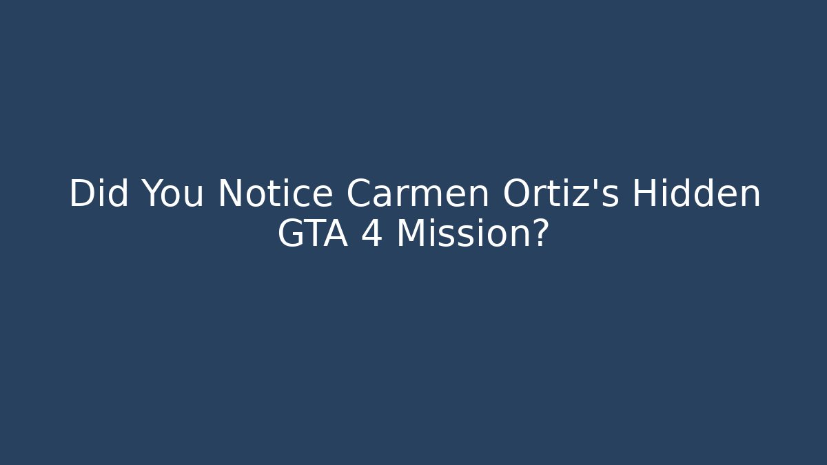 Did You Notice Carmen Ortiz's Hidden GTA 4 Mission?