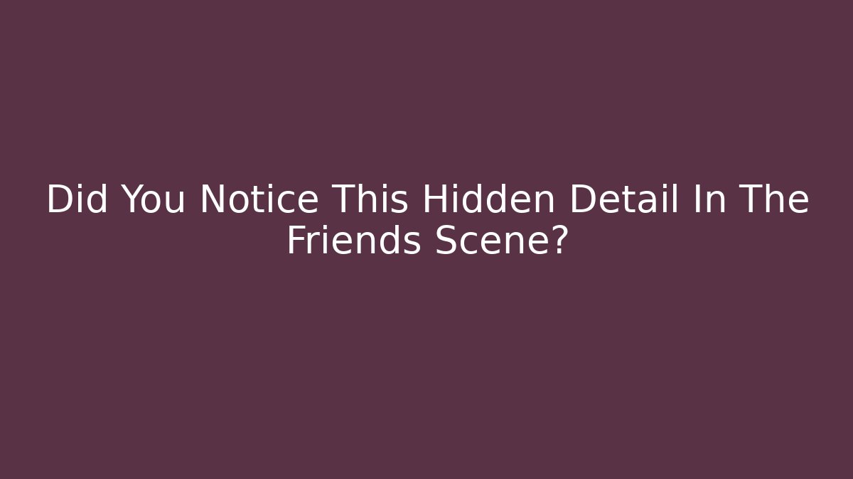 Did You Notice This Hidden Detail In The Friends Scene?