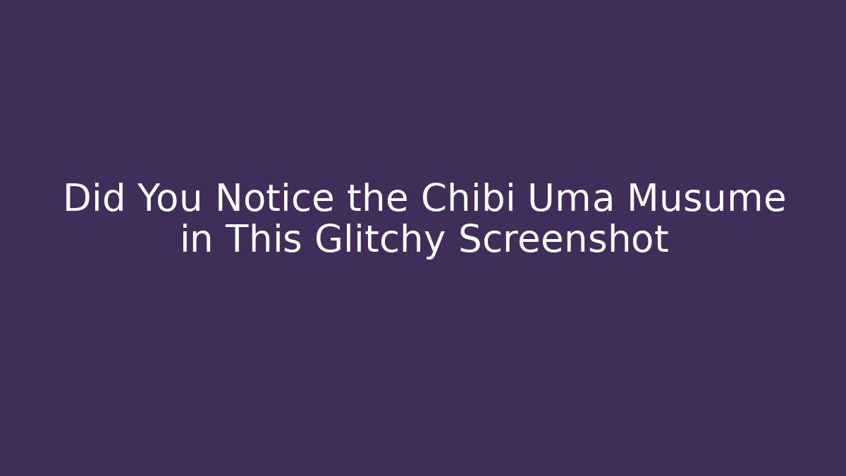 Did You Notice the Chibi Uma Musume in This Glitchy Screenshot