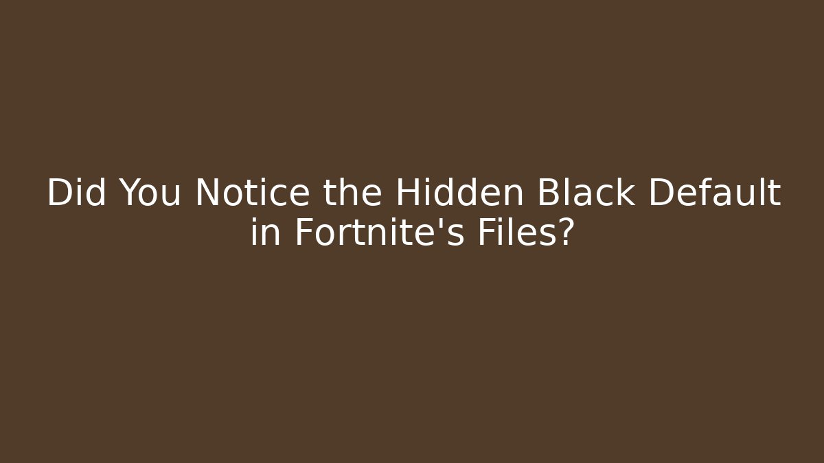 Did You Notice the Hidden Black Default in Fortnite's Files?