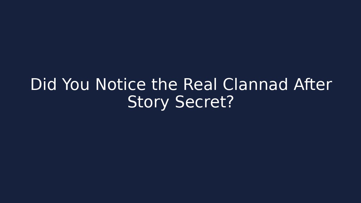 Did You Notice the Real Clannad After Story Secret?