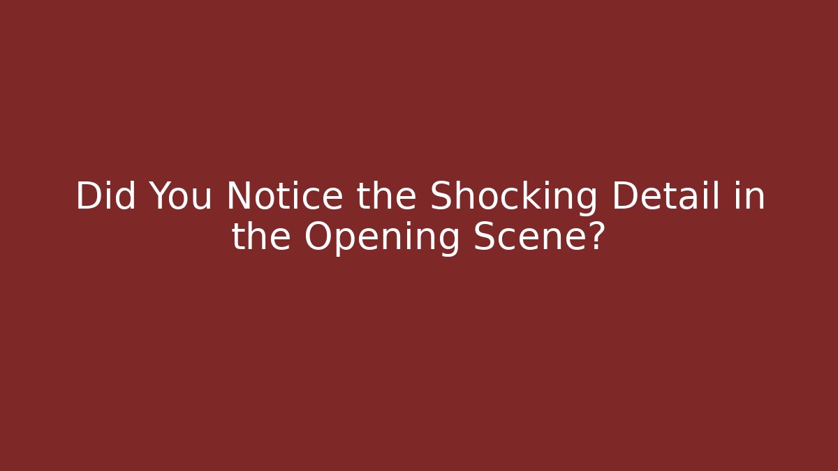 Did You Notice the Shocking Detail in the Opening Scene?