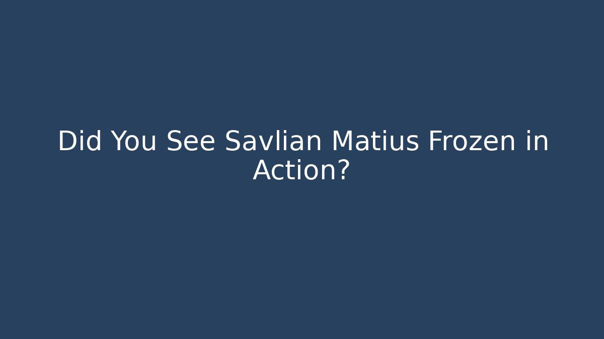 Did You See Savlian Matius Frozen in Action?