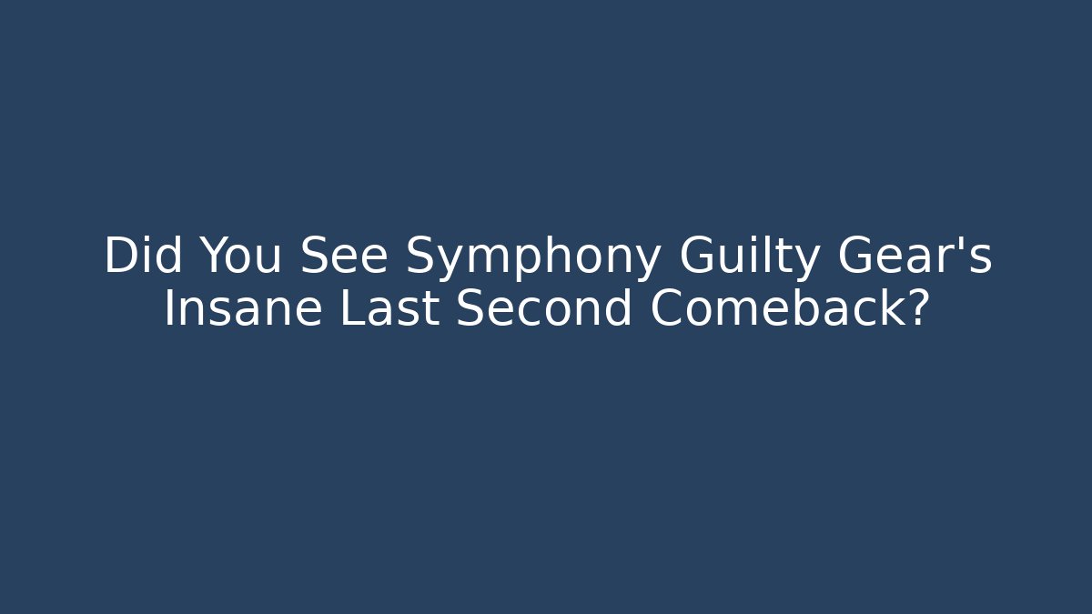 Did You See Symphony Guilty Gear's Insane Last Second Comeback?