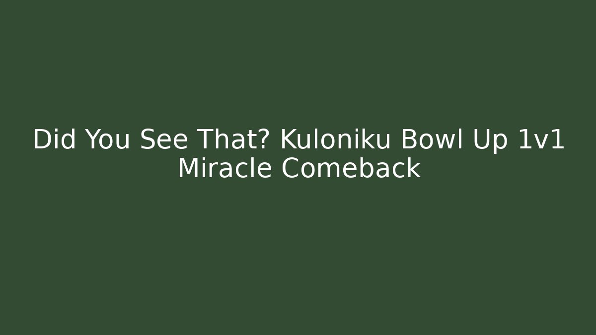 Did You See That? Kuloniku Bowl Up 1v1 Miracle Comeback