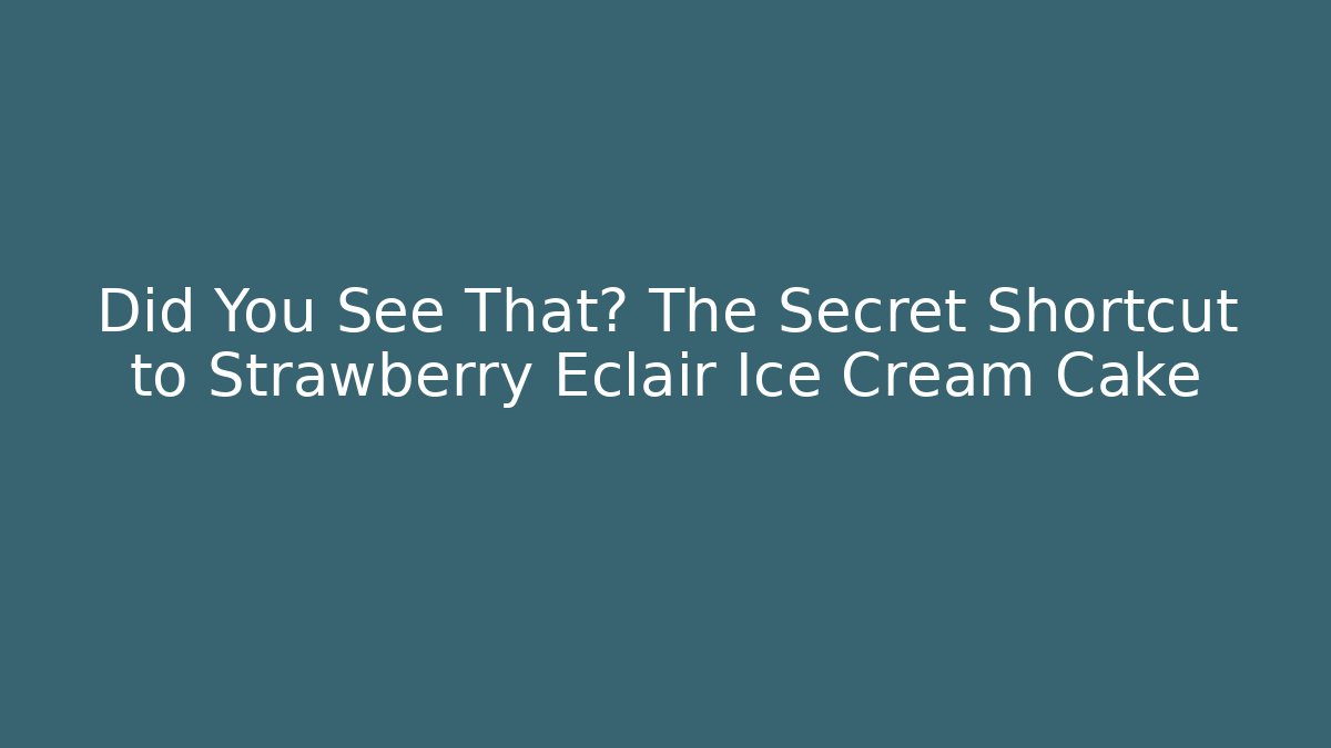 Did You See That? The Secret Shortcut to Strawberry Eclair Ice Cream Cake