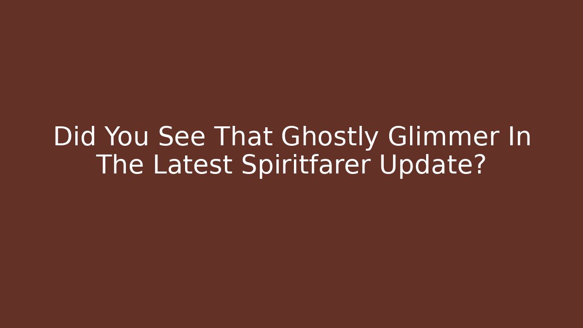 Did You See That Ghostly Glimmer In The Latest Spiritfarer Update?