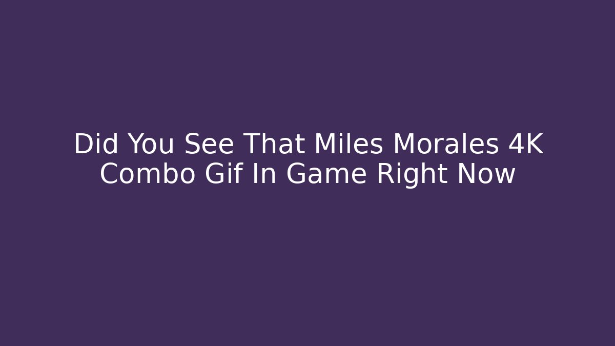 Did You See That Miles Morales 4K Combo Gif In Game Right Now