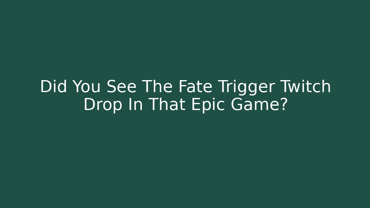 Did You See The Fate Trigger Twitch Drop In That Epic Game?