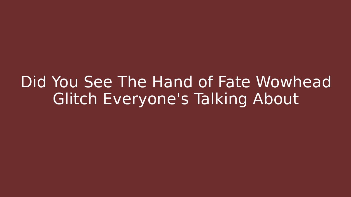 Did You See The Hand of Fate Wowhead Glitch Everyone's Talking About