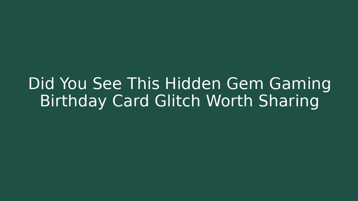 Did You See This Hidden Gem Gaming Birthday Card Glitch Worth Sharing