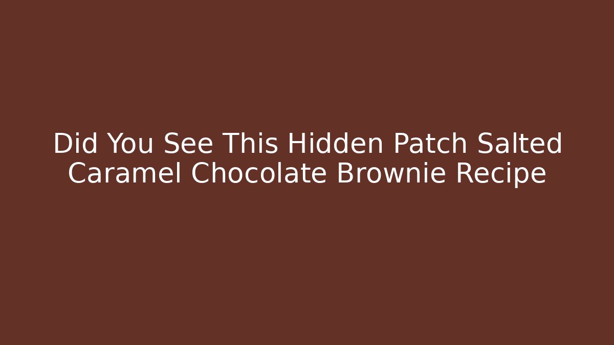 Did You See This Hidden Patch Salted Caramel Chocolate Brownie Recipe