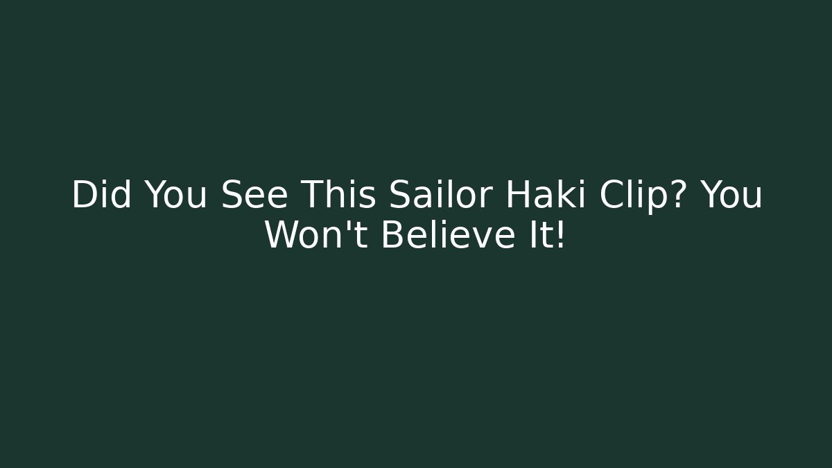 Did You See This Sailor Haki Clip? You Won't Believe It!