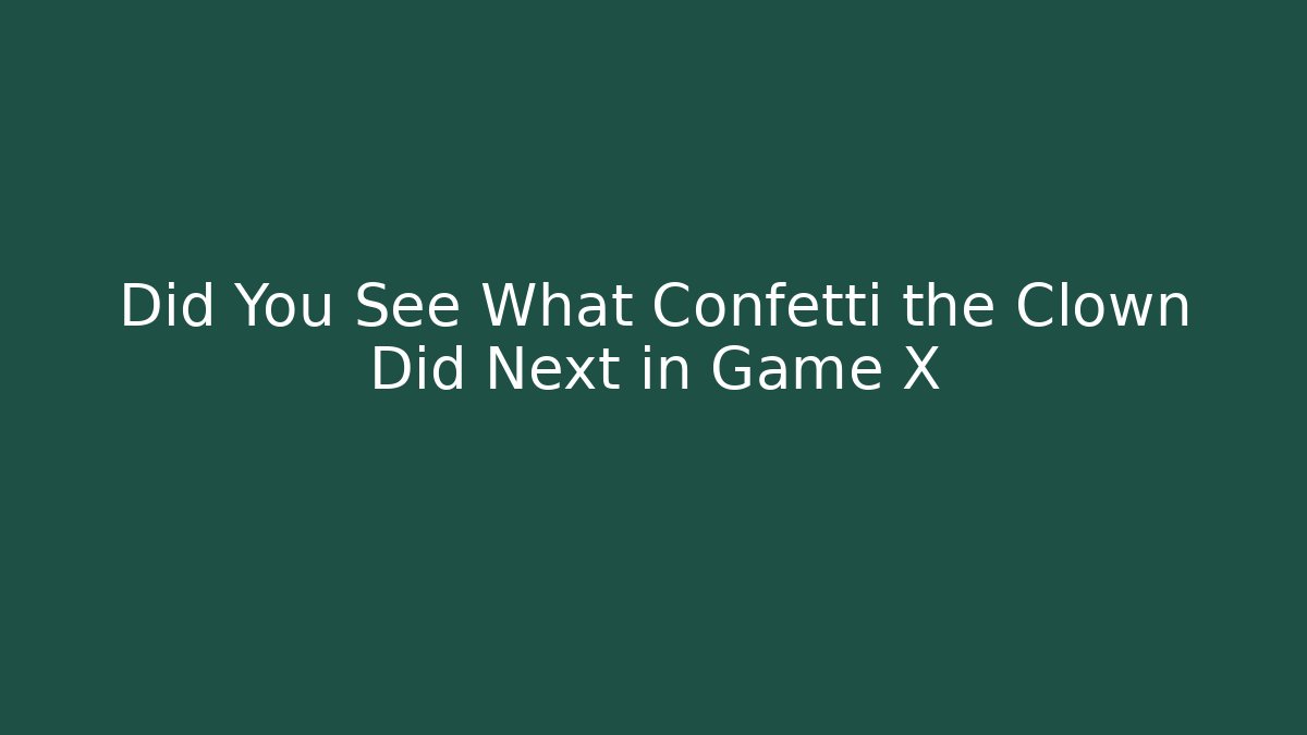 Did You See What Confetti the Clown Did Next in Game X