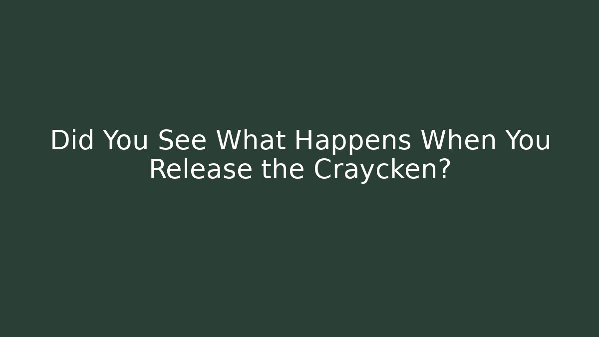 Did You See What Happens When You Release the Craycken?