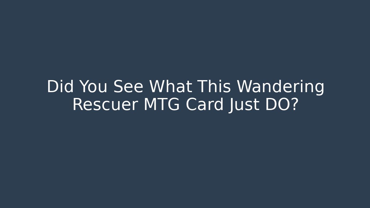 Did You See What This Wandering Rescuer MTG Card Just DO?
