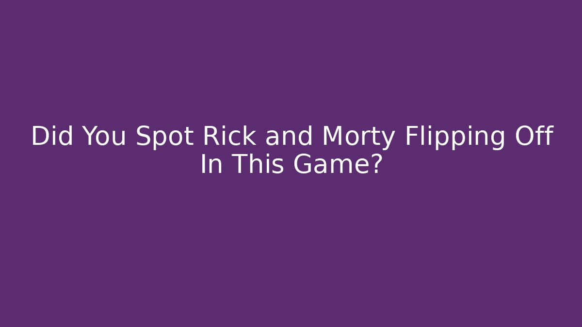 Did You Spot Rick and Morty Flipping Off In This Game?