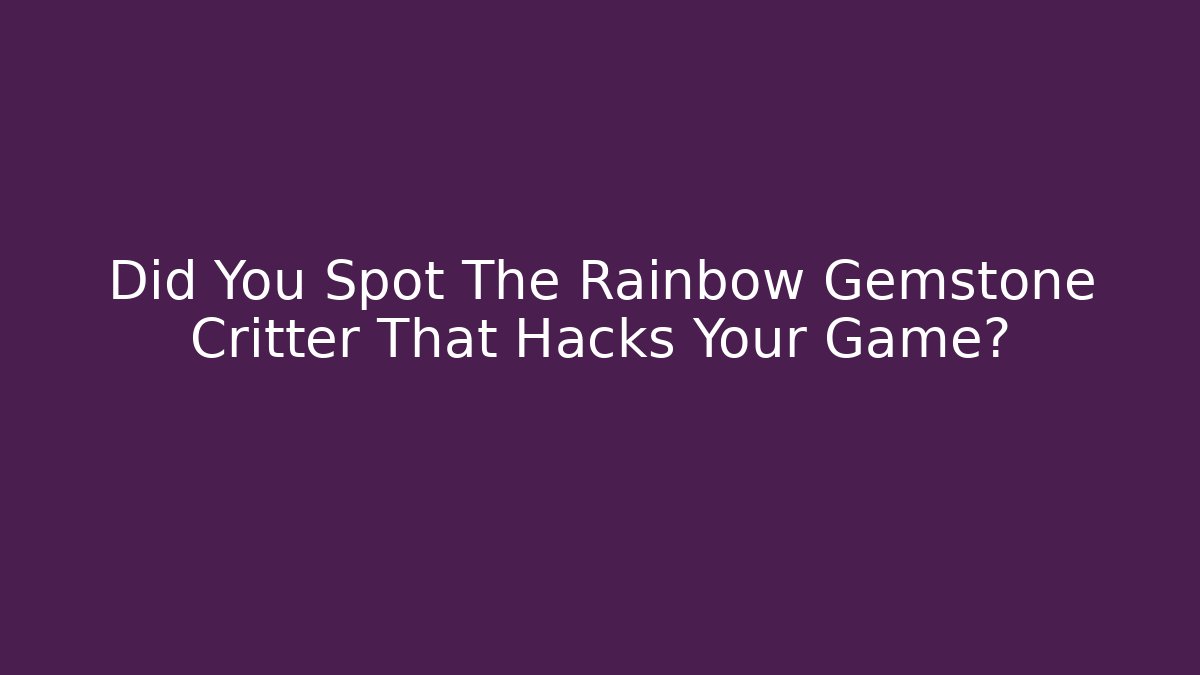 Did You Spot The Rainbow Gemstone Critter That Hacks Your Game?