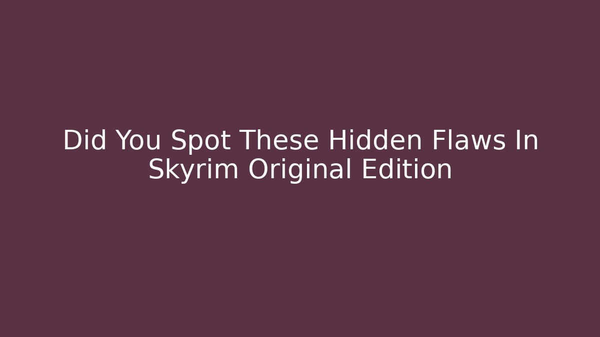 Did You Spot These Hidden Flaws In Skyrim Original Edition