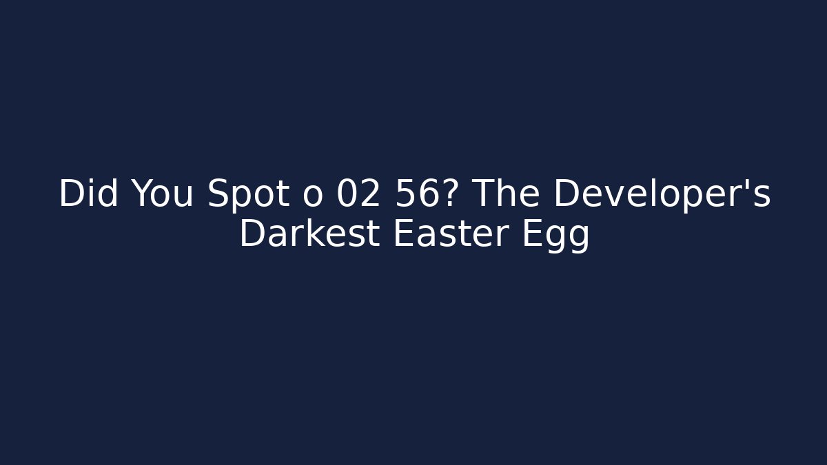 Did You Spot o 02 56? The Developer's Darkest Easter Egg