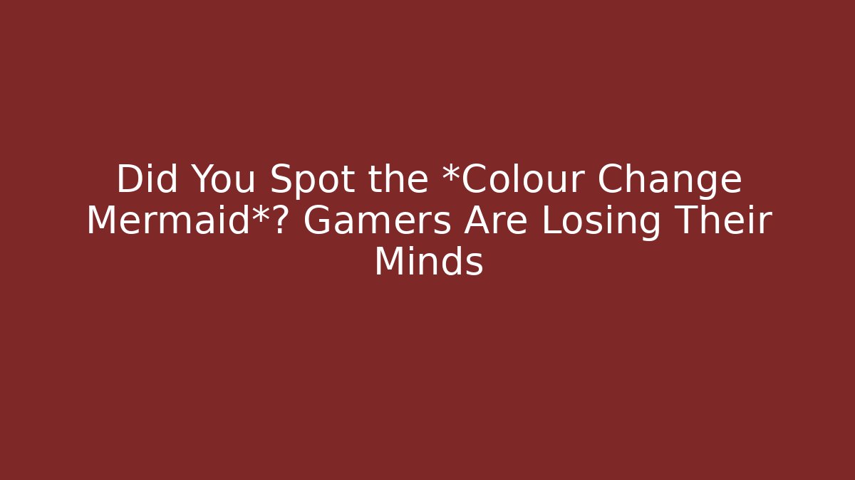 Did You Spot the *Colour Change Mermaid*? Gamers Are Losing Their Minds